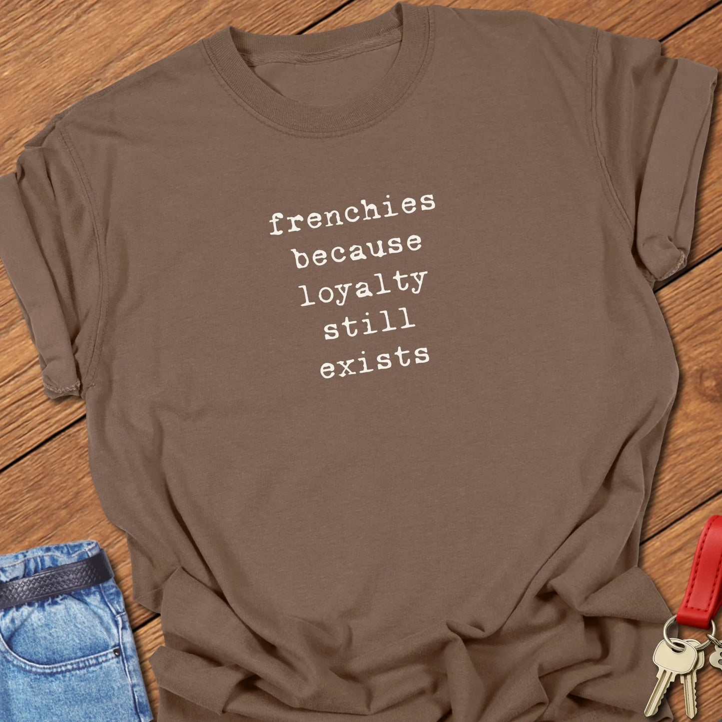 A Comfort Colors® t-shirt in Espresso featuring the phrase "Frenchies Because Loyalty Still Exists" in a popular vintage typewriter font.