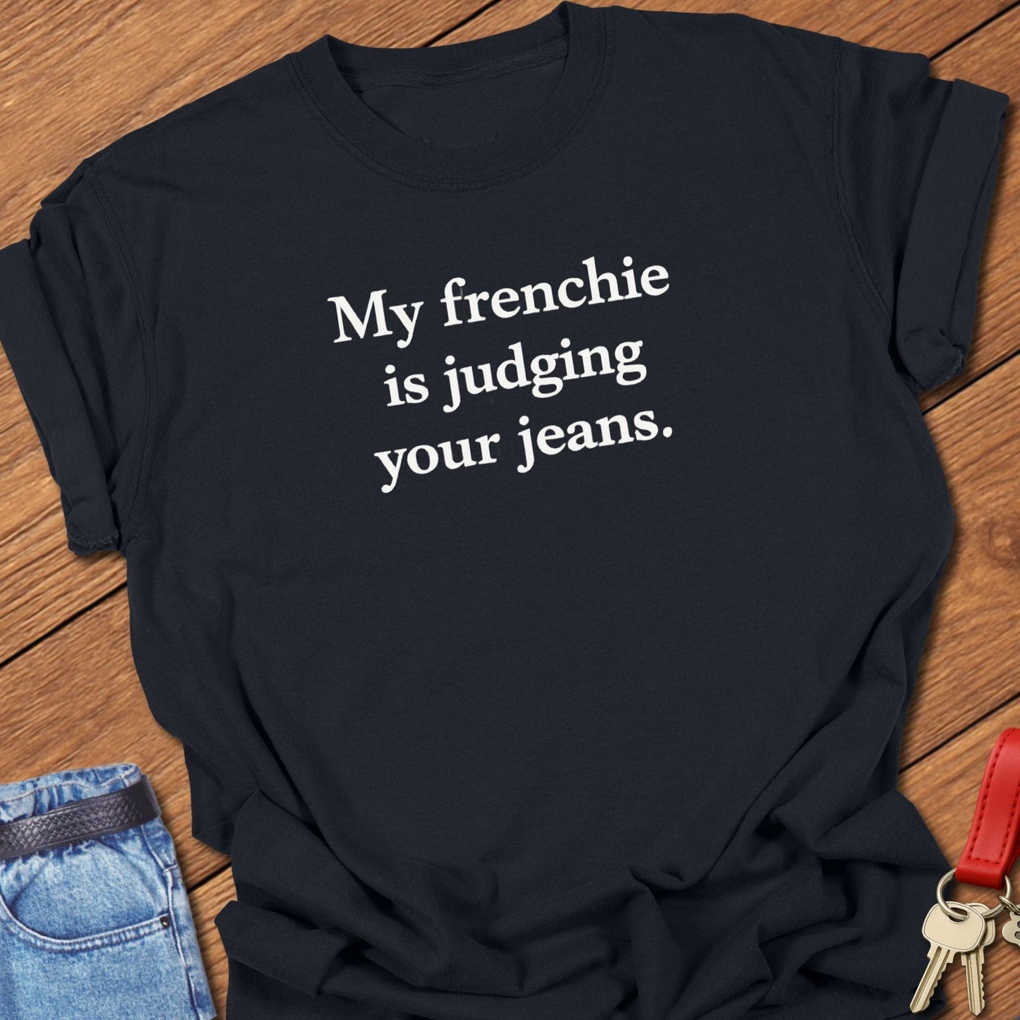 French bulldog my frenchie is judging your jeans text graphic printed on black Comfort Colors t shirt.
