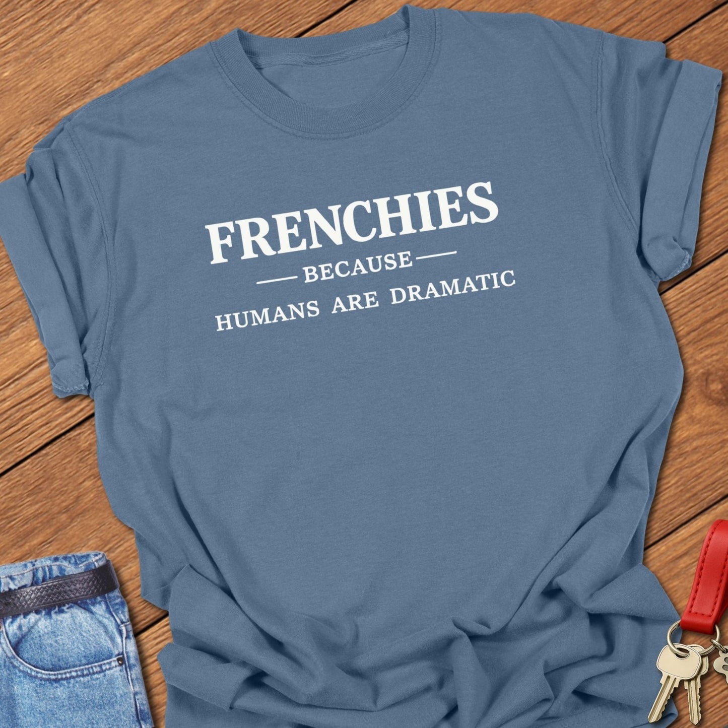 French bulldog frenchies because humans are dramatic text graphic printed on blue jean Comfort Colors t shirt.