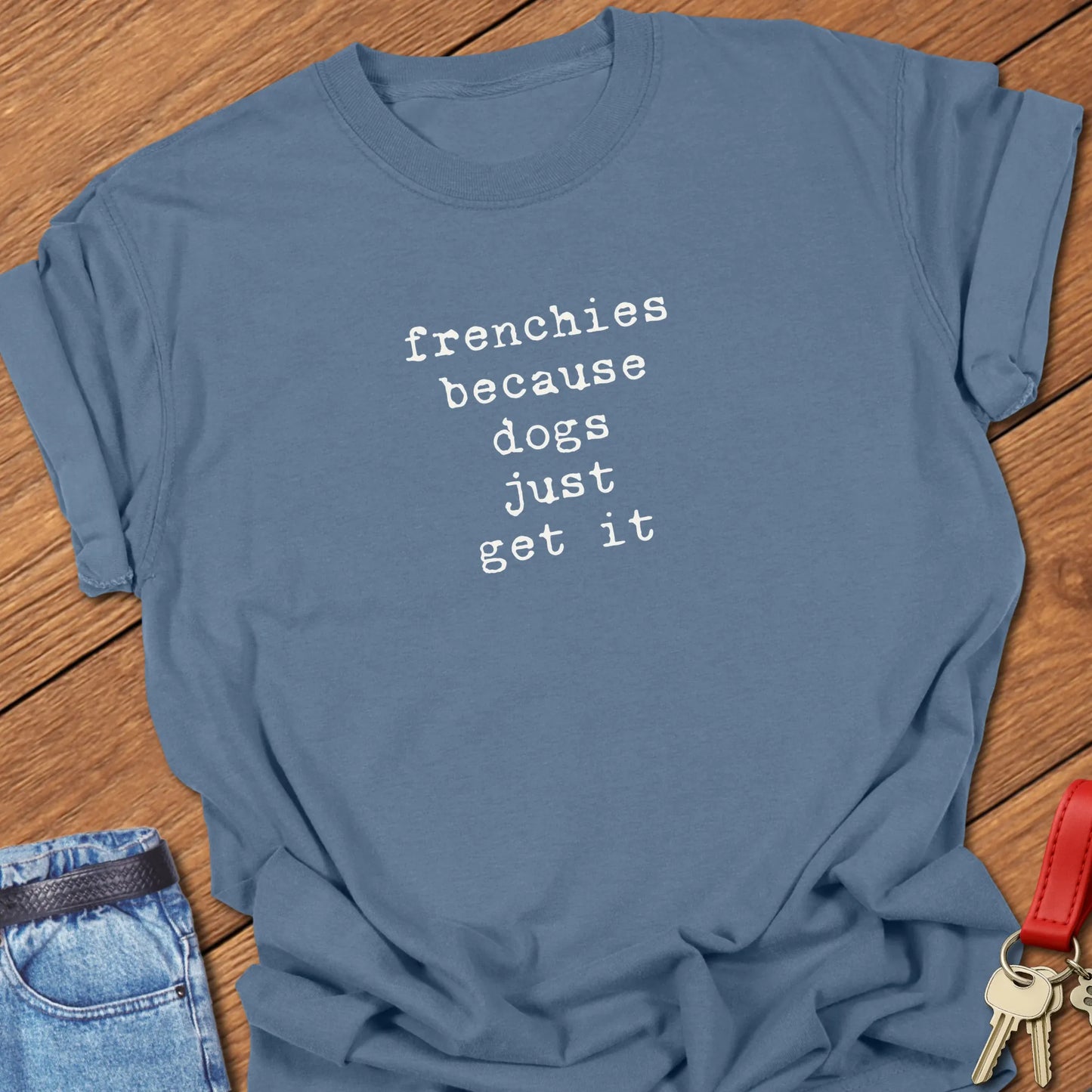 A Comfort Colors® cotton t-shirt in Blue Jean featuring the phrase "Frenchies Because Dogs Get It" in elegant serif typography.