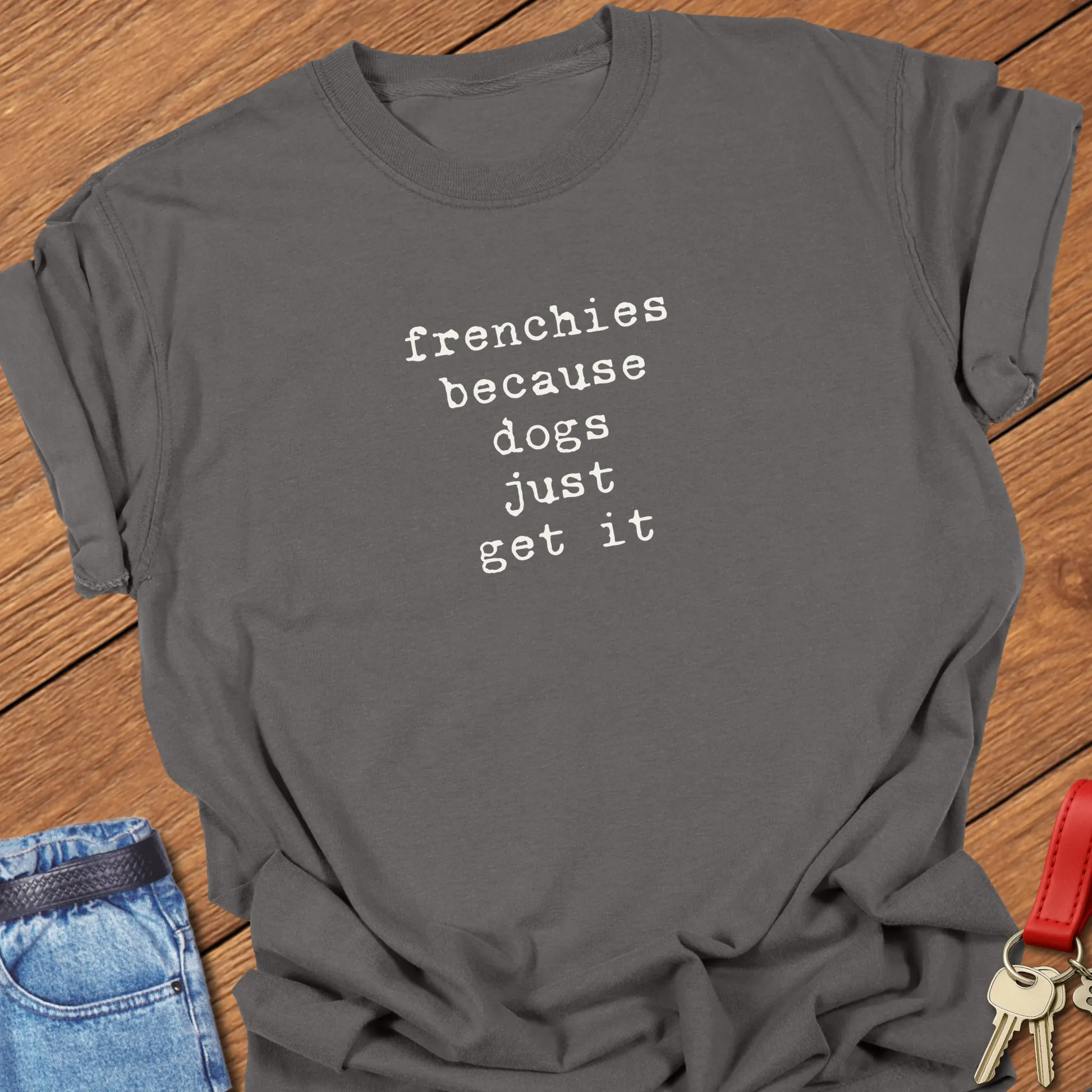 A Comfort Colors® cotton t-shirt in Pepper featuring the phrase "Frenchies Because Dogs Get It" in elegant serif typography.