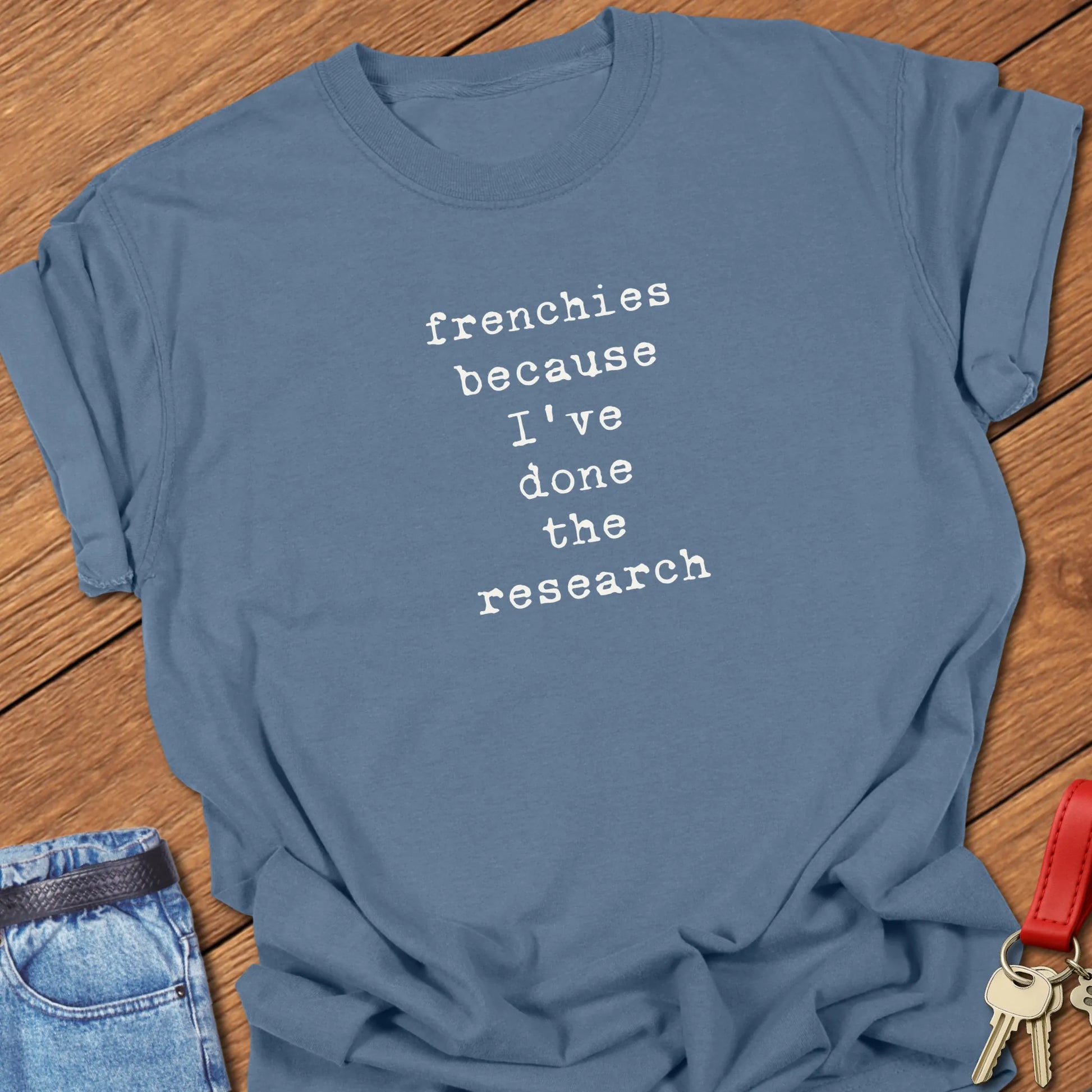 A Comfort Colors® t-shirt Blue Jean eaturing the phrase "Frenchies Because I've Done Research" in elegant serif typography.