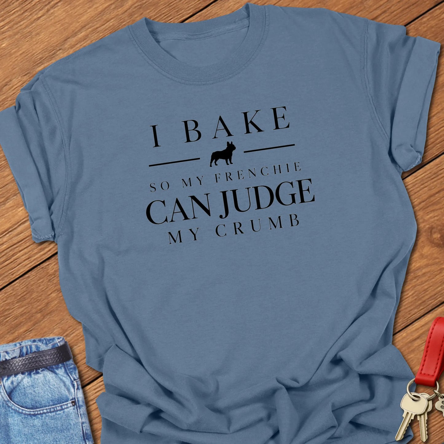 I Bake So My Frenchie Can Judge My Crumb text design along with a French Bulldog silhouette in Comfort Colors 1717 t shirt in Blue Jean color.