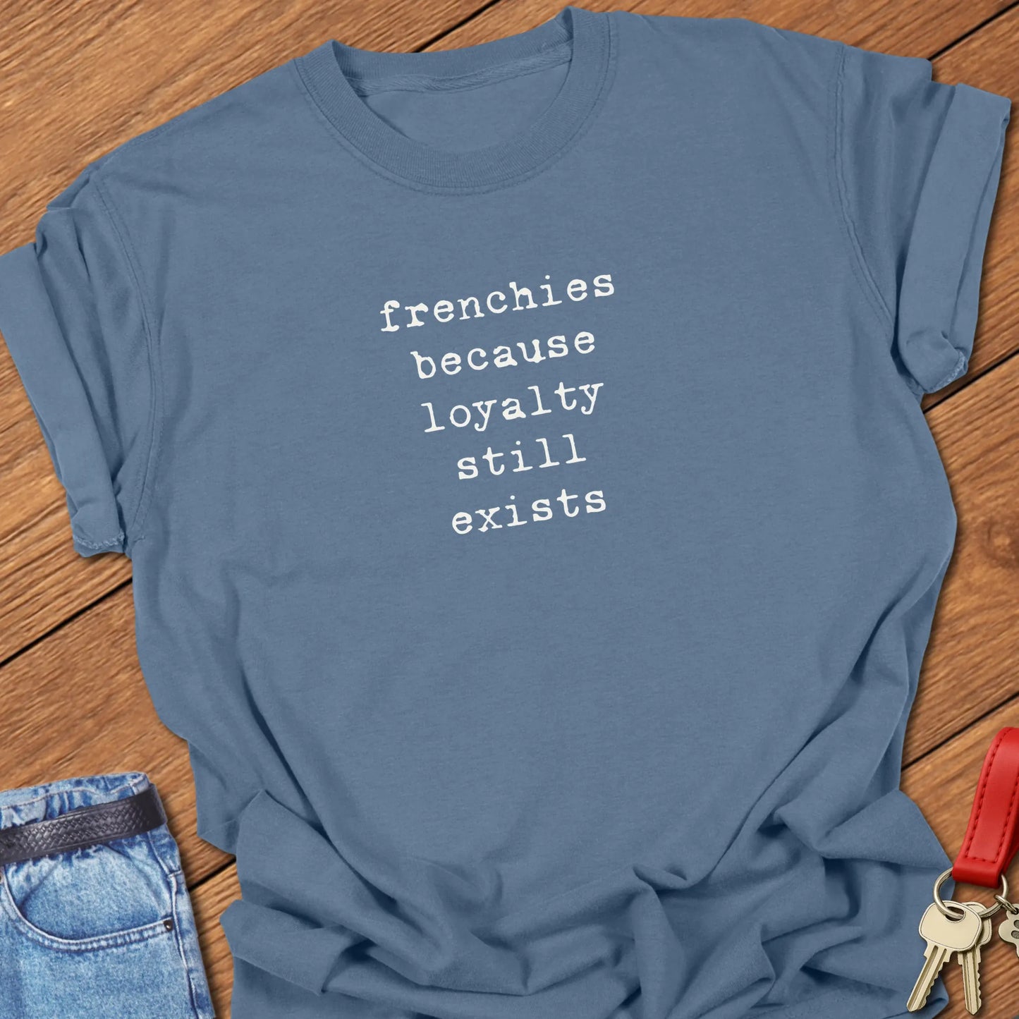 A Comfort Colors® t-shirt in Blue Jean featuring the phrase "Frenchies Because Loyalty Still Exists" in a popular vintage typewriter font.