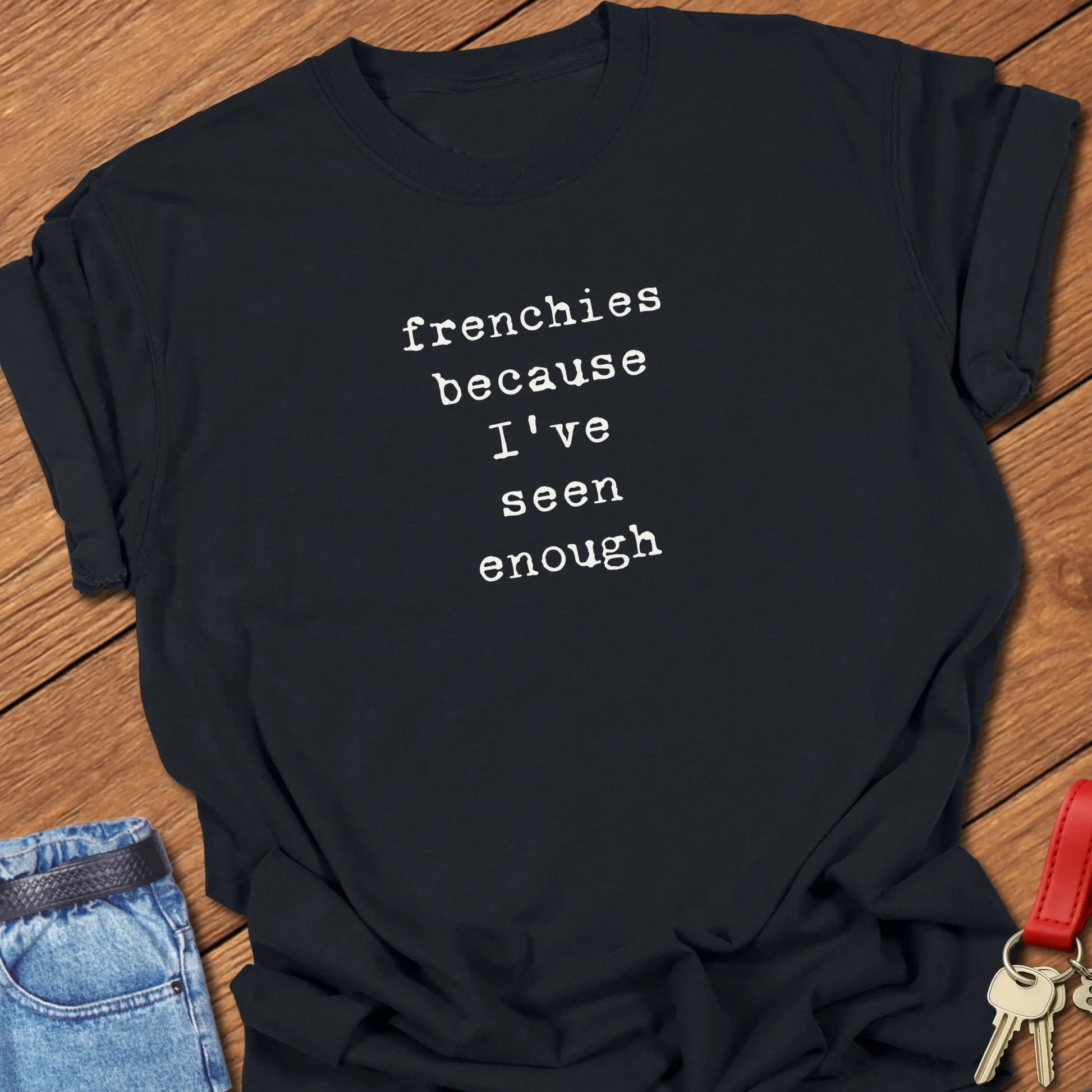 Comfort Colors French Bulldog t-shirt in Black featuring the phrase Frenchies Because I've Seen Enough in vintage-inspired typewriter typography.
