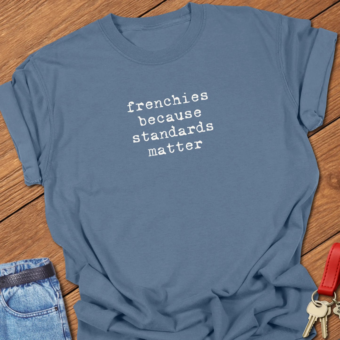 A Comfort Colors® t-shirt in Blue Jean featuring the phrase "Frenchies Because Standards Matter" in popular retro typewriter font designed for casual everyday wear.
