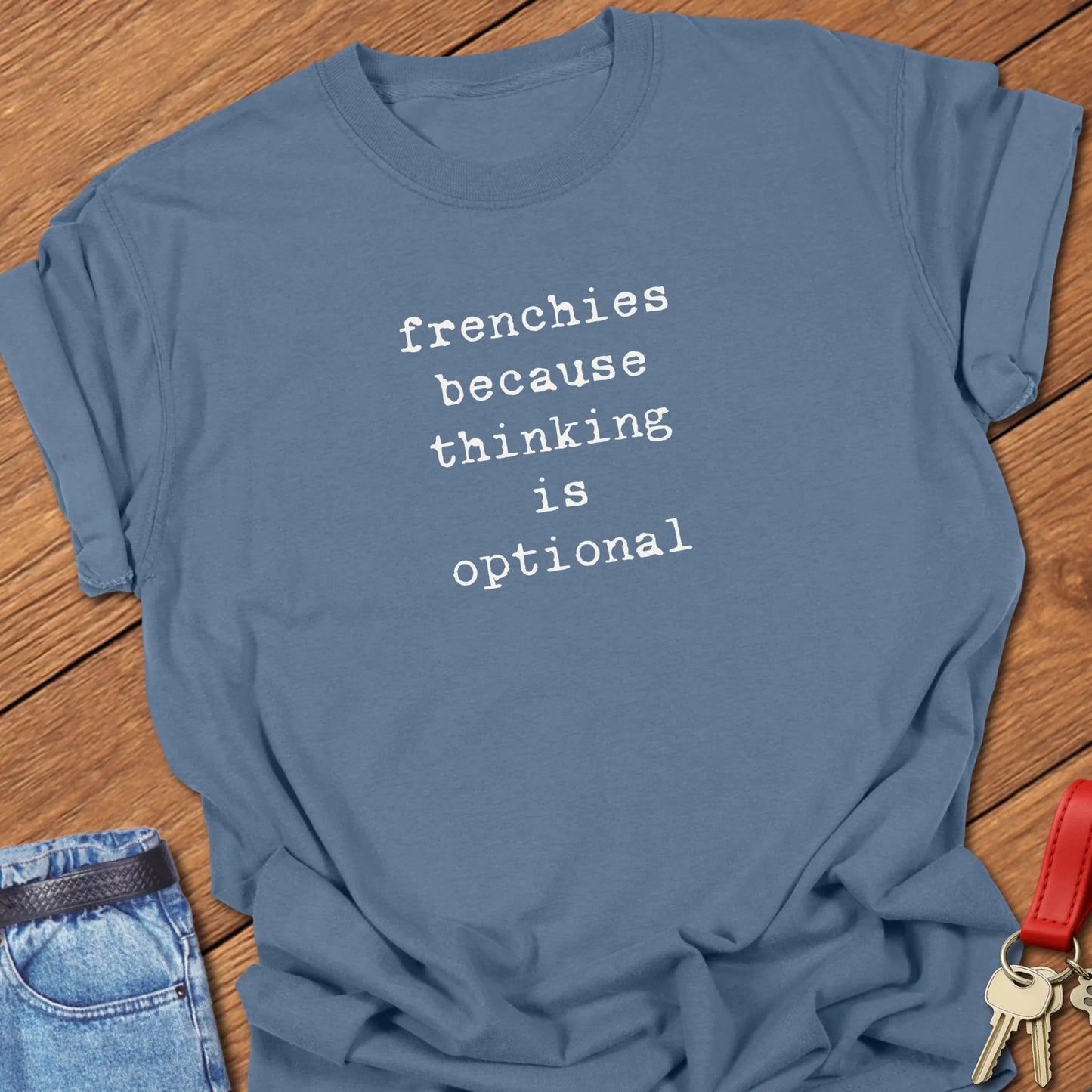 A Comfort Colors® t-shirt in Blue Jean featuring the funny phrase "Frenchies Because Thinking Is Optional" in elegant vintage typography font designed to spark a smile.